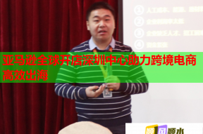 亚马逊全球开店深圳中心助力跨境电商高效出海