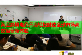 淘宝跨境电商开店轻松触达全球市场高效运营新体验