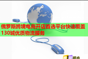 俄罗斯跨境电商开店首选平台快速覆盖130城优质物流服务