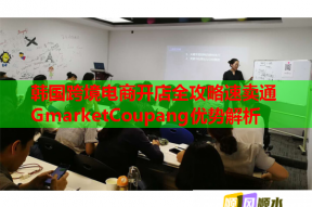 韩国跨境电商开店全攻略速卖通GmarketCoupang优势解析