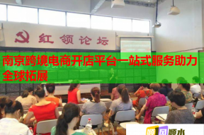 南京跨境电商开店平台一站式服务助力全球拓展