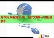 跨境电商全球开店一站式收费与功能全解析