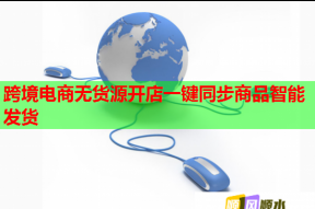 跨境电商无货源开店一键同步商品智能发货