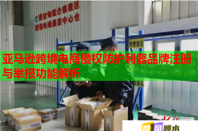 亚马逊跨境电商侵权防护利器品牌注册与举报功能解析
