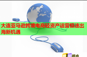 大连亚马逊跨境电商轻资产运营极速出海新机遇