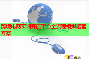 跨境电商实训开店平台全流程模拟运营方案