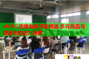eMAG跨境电商开店首选 多元商品与极速物流助力销售
