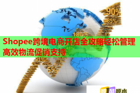 Shopee跨境电商开店全攻略轻松管理高效物流促销支持