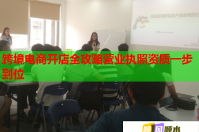 跨境电商开店全攻略营业执照资质一步到位