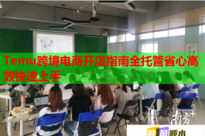 Temu跨境电商开店指南全托管省心高效快速上手