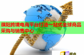 濮阳跨境电商平台打造一站式全球商品采购与销售中心