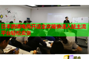 日本跨境电商开店全攻略快速入驻主流平台轻松卖货