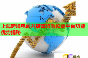 上海跨境电商开店政策解读及平台功能优势揭秘
