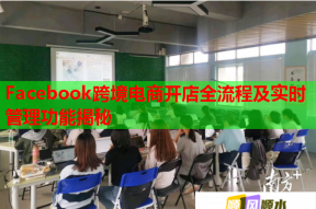 Facebook跨境电商开店全流程及实时管理功能揭秘