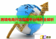 跨境电商开店指南平台特色全解析