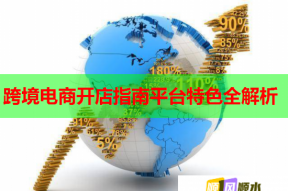 跨境电商开店指南平台特色全解析
