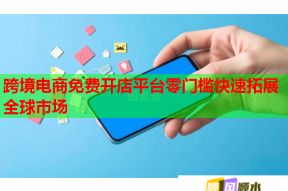 跨境电商免费开店平台零门槛快速拓展全球市场