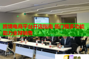 跨境电商平台开店指南 低门槛多功能助力全球销售