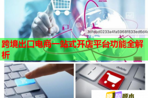 跨境出口电商一站式开店平台功能全解析