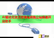 AI驱动无货源跨境电商独立站极速开店助手