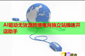 AI驱动无货源跨境电商独立站极速开店助手