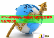 Ozon跨境电商开店指南 轻松覆盖俄罗斯全境配送