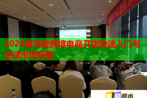 2024亚马逊跨境电商开店快速入门与全球市场拓展