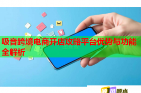 吸音跨境电商开店攻略平台优势与功能全解析