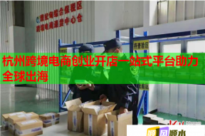 杭州跨境电商创业开店一站式平台助力全球出海