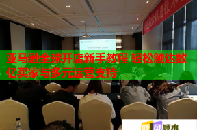 亚马逊全球开店新手教程 轻松触达数亿买家与多元运营支持