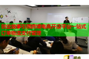 创业故事引领跨境电商开店平台一站式订单物流支付管理