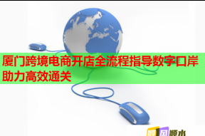 厦门跨境电商开店全流程指导数字口岸助力高效通关