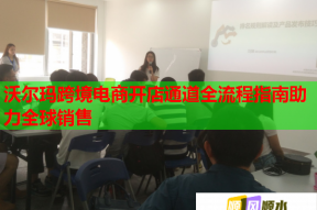 沃尔玛跨境电商开店通道全流程指南助力全球销售