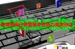 跨境电商订单管理平台助力高效开店