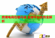 跨境电商在哪开店 全球平台优势全解析
