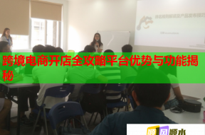 跨境电商开店全攻略平台优势与功能揭秘
