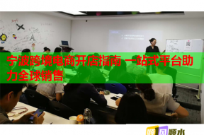 宁波跨境电商开店指南 一站式平台助力全球销售