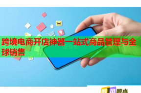 跨境电商开店神器一站式商品管理与全球销售