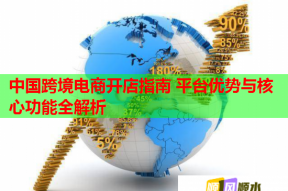 中国跨境电商开店指南 平台优势与核心功能全解析