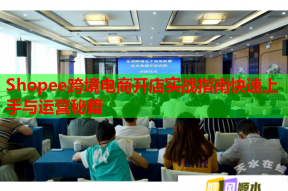 Shopee跨境电商开店实战指南快速上手与运营秘籍