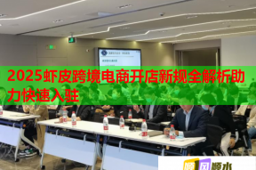 2025虾皮跨境电商开店新规全解析助力快速入驻