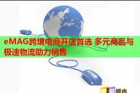 eMAG跨境电商开店首选 多元商品与极速物流助力销售