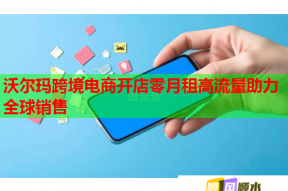 沃尔玛跨境电商开店零月租高流量助力全球销售