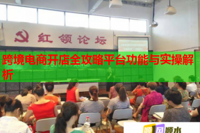 跨境电商开店全攻略平台功能与实操解析
