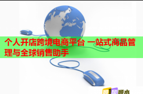 个人开店跨境电商平台 一站式商品管理与全球销售助手