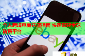 个人跨境电商开店指南 快速搭建全球销售平台