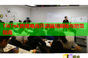 TikTok跨境电商开店骗局揭秘与防范指南