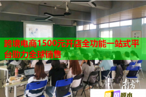 跨境电商1500元开店全功能一站式平台助力全球销售