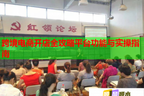 跨境电商开店全攻略平台功能与实操指南