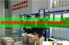 惠州跨境电商开店全流程平台优势解析